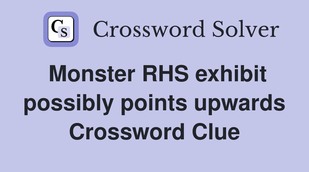 Monster RHS exhibit possibly points upwards Crossword Clue