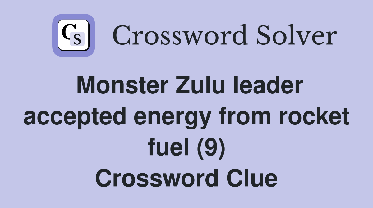 Monster Zulu leader accepted energy from rocket fuel (9) Crossword Clue