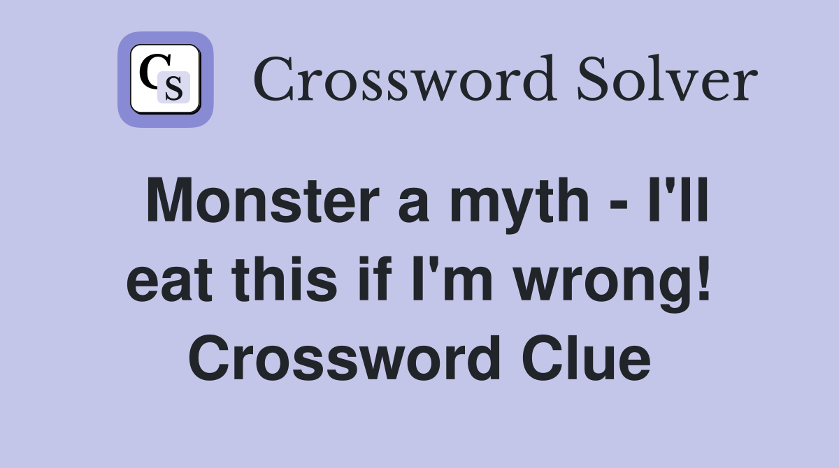 Monster a myth - I'll eat this if I'm wrong! Crossword Clue