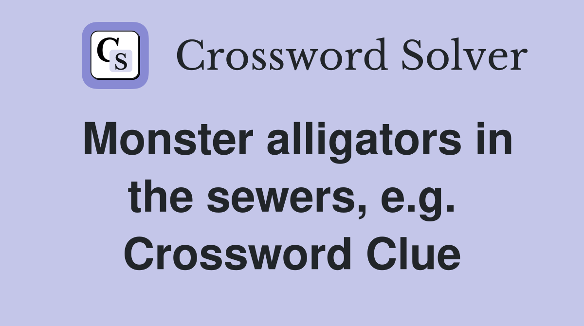 Monster alligators in the sewers, e.g. Crossword Clue
