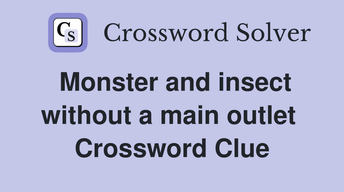 Monster and insect without a main outlet  Crossword Clue