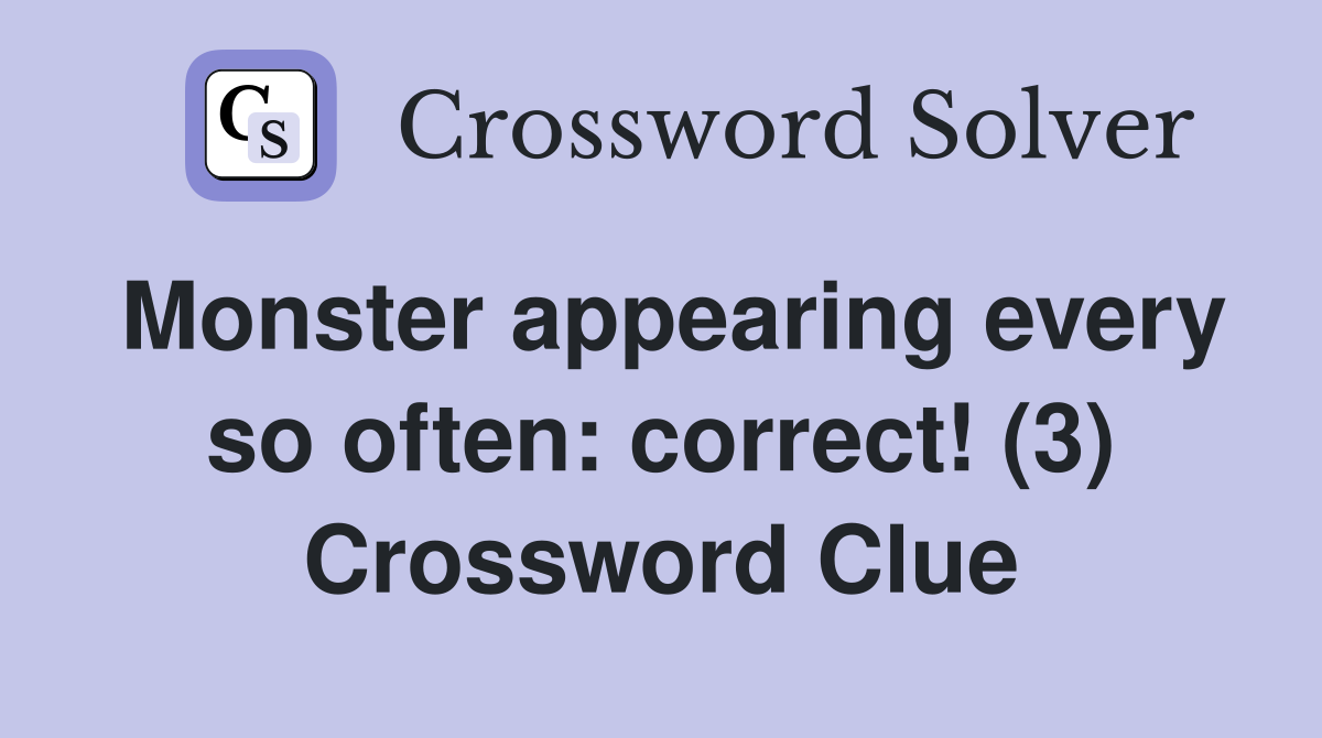 Monster appearing every so often: correct! (3) Crossword Clue