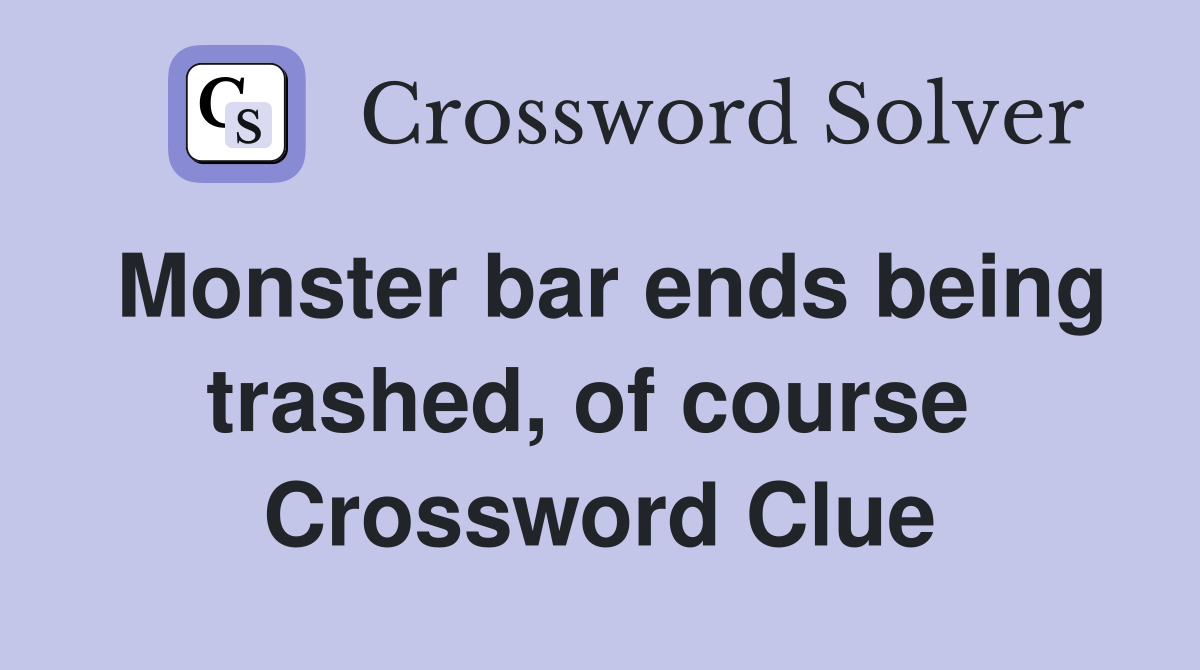 Monster bar ends being trashed, of course  Crossword Clue