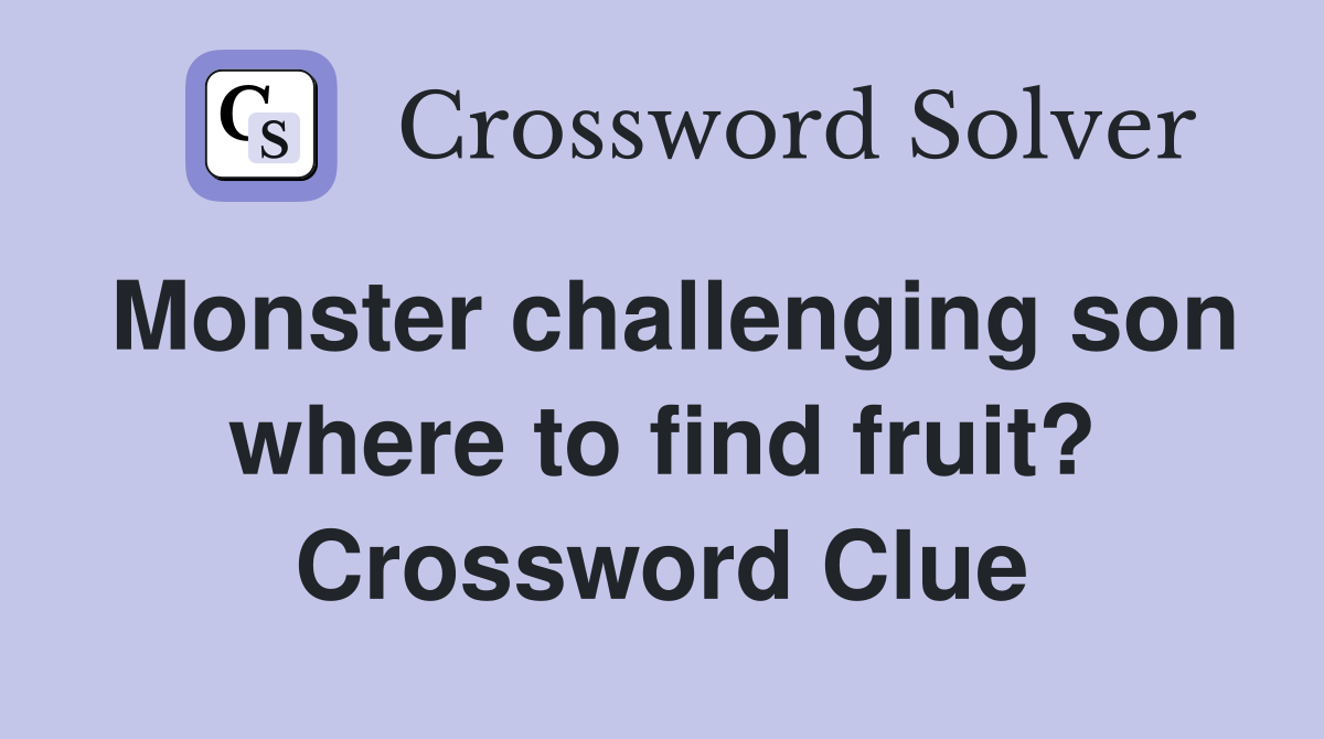 Monster challenging son where to find fruit? Crossword Clue