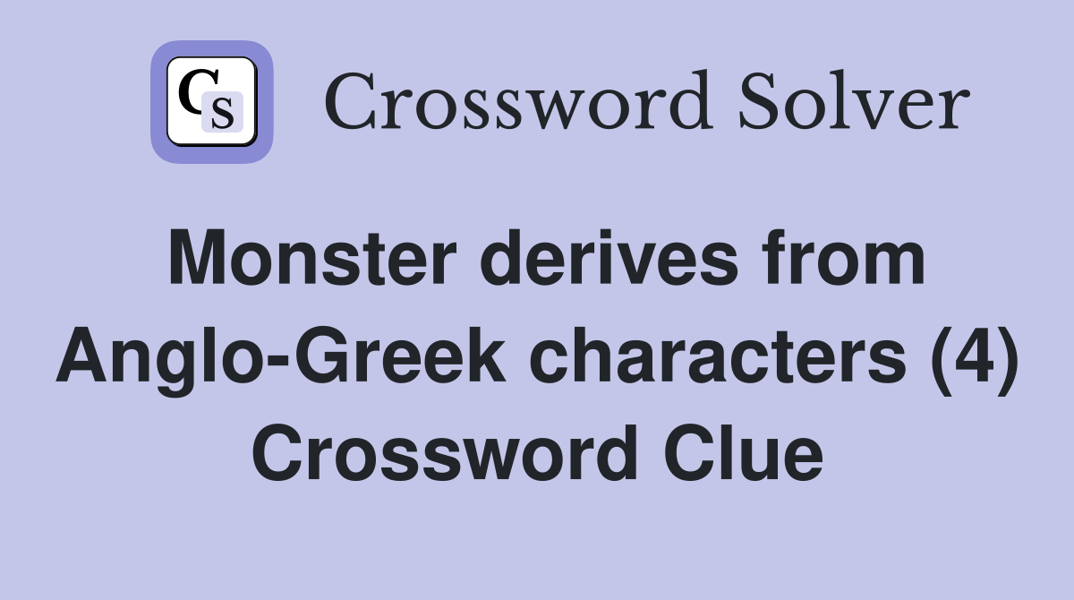 Monster derives from Anglo-Greek characters (4) Crossword Clue