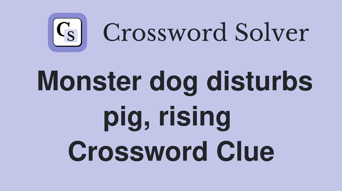 Monster dog disturbs pig, rising  Crossword Clue