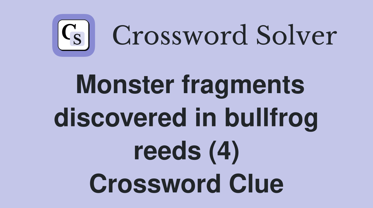Monster fragments discovered in bullfrog reeds (4) Crossword Clue