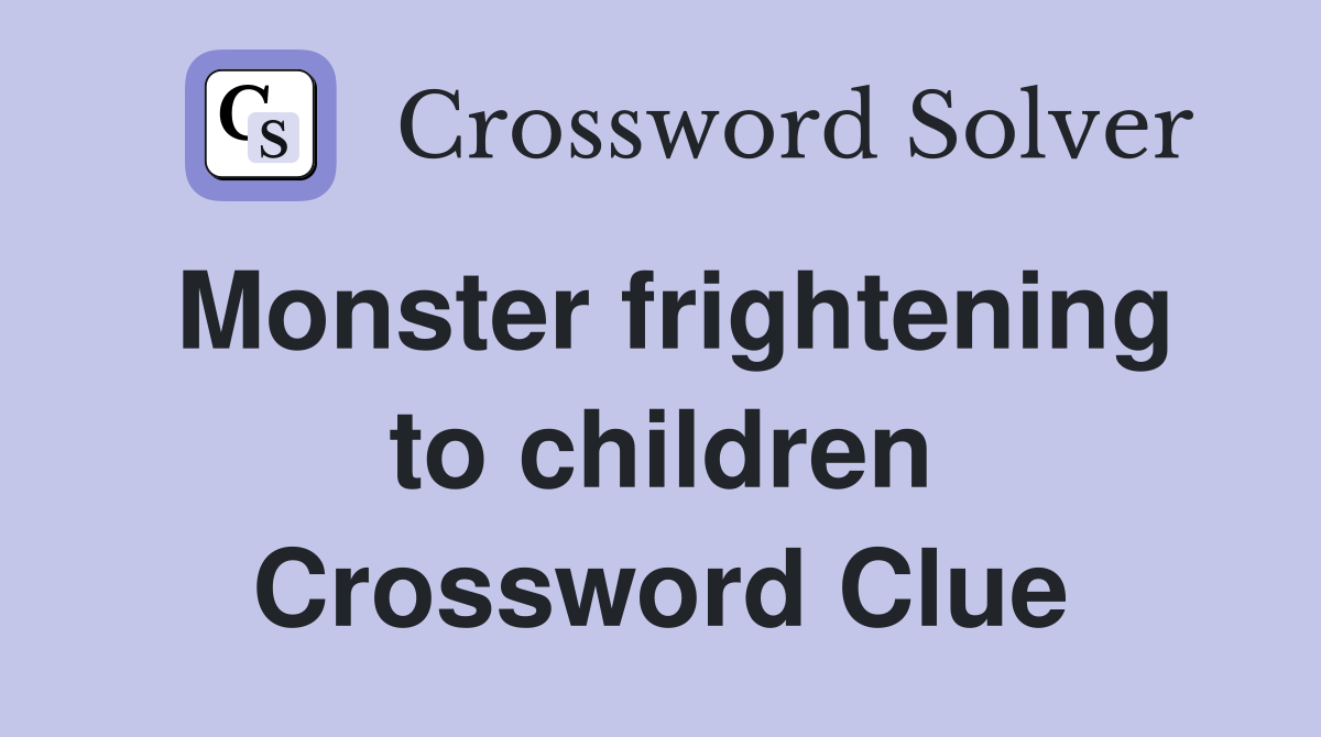 Monster frightening to children Crossword Clue