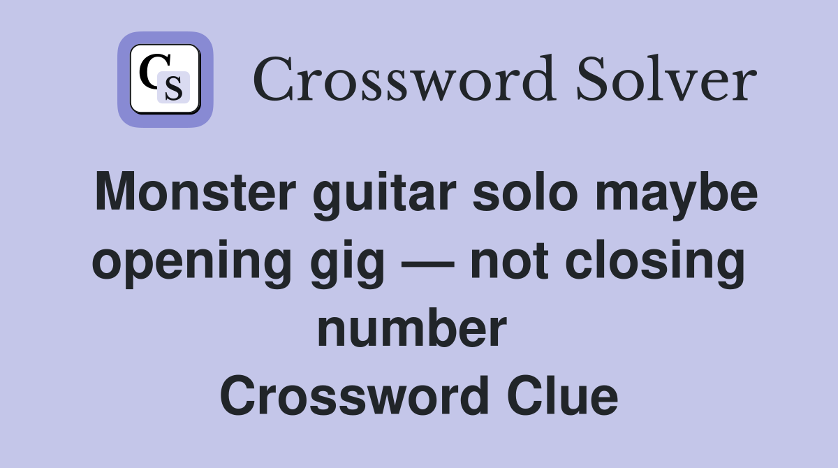 Monster guitar solo maybe opening gig — not closing number  Crossword Clue