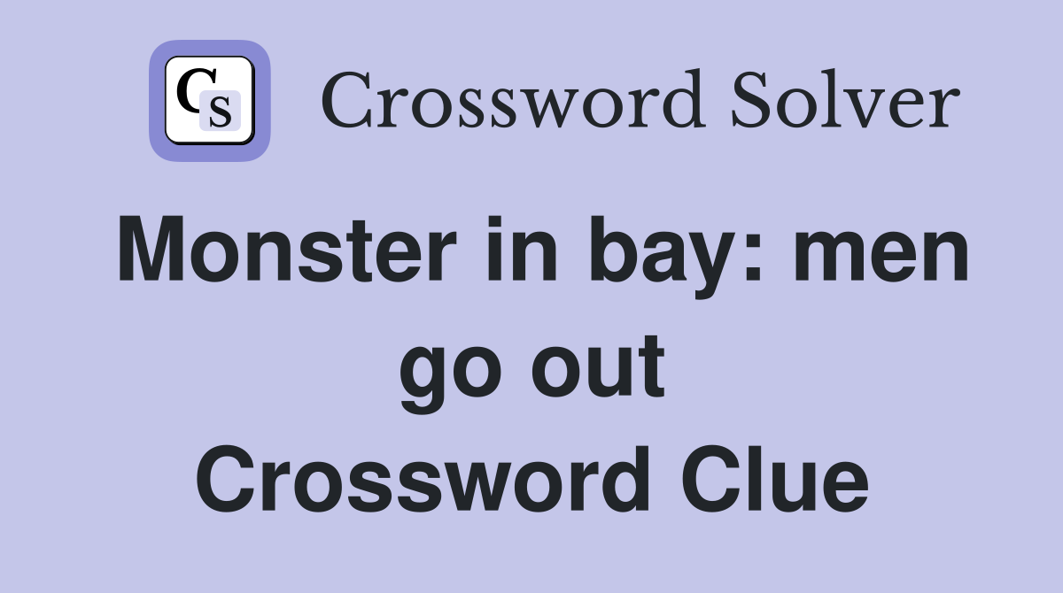 Monster in bay: men go out Crossword Clue