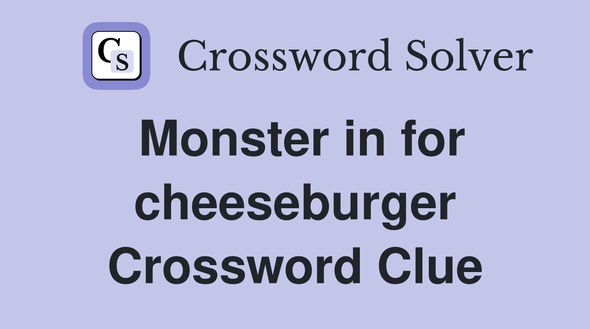 Monster in for cheeseburger Crossword Clue