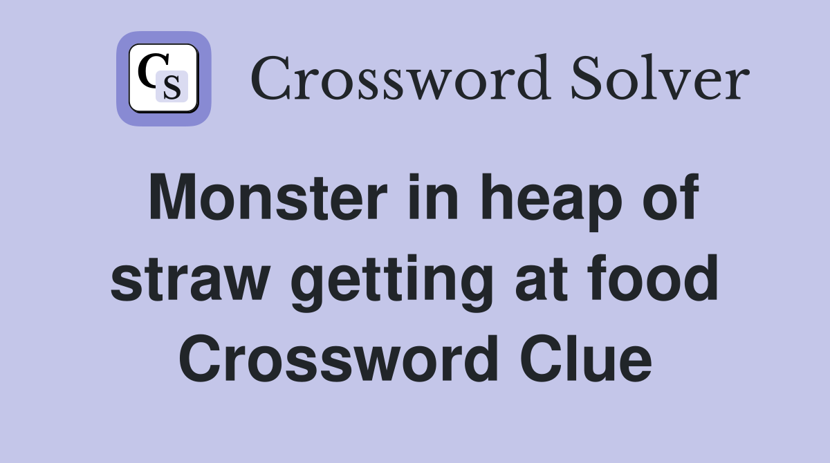Monster in heap of straw getting at food Crossword Clue