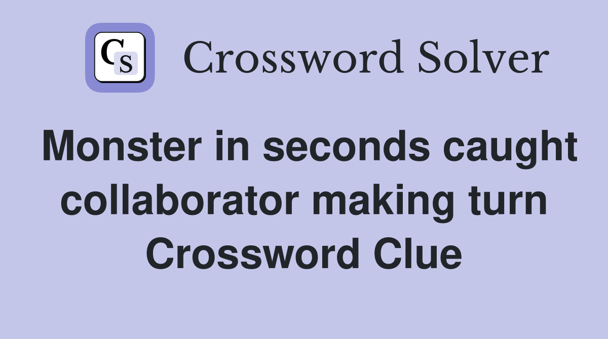 Monster in seconds caught collaborator making turn Crossword Clue