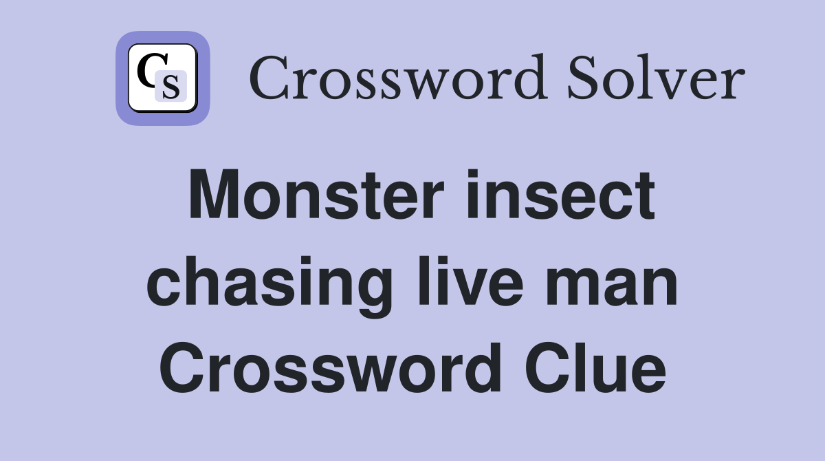Monster insect chasing live man Crossword Clue