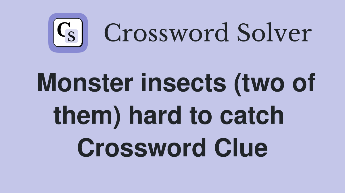 Monster insects (two of them) hard to catch  Crossword Clue