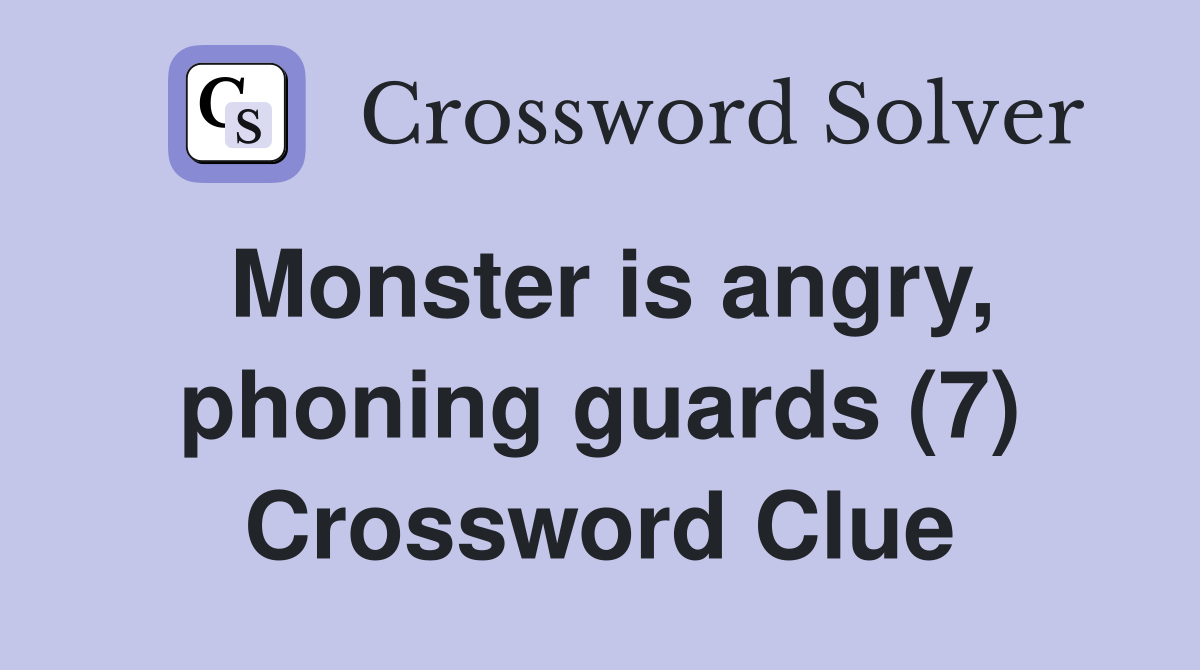 Monster is angry, phoning guards (7) Crossword Clue
