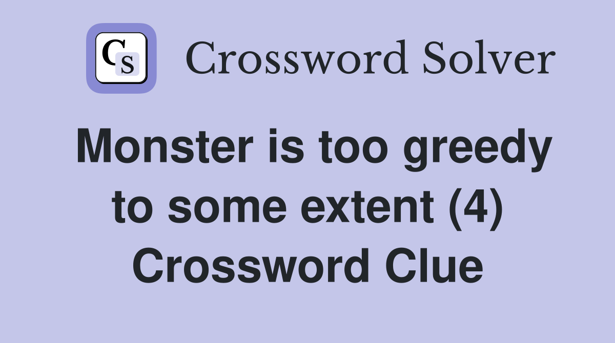 Monster is too greedy to some extent (4) Crossword Clue