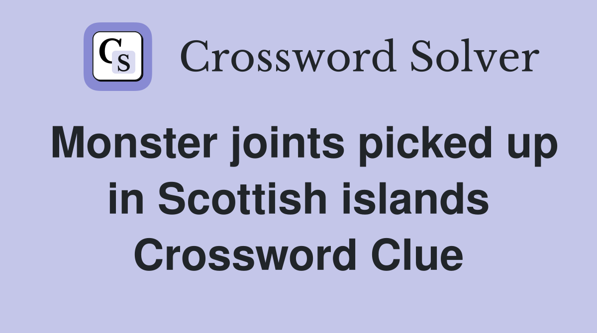 Monster joints picked up in Scottish islands Crossword Clue