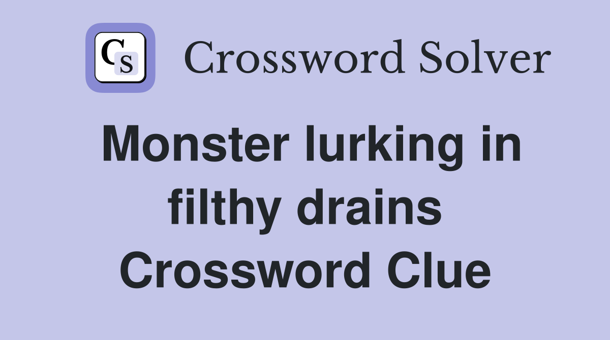 Monster lurking in filthy drains Crossword Clue