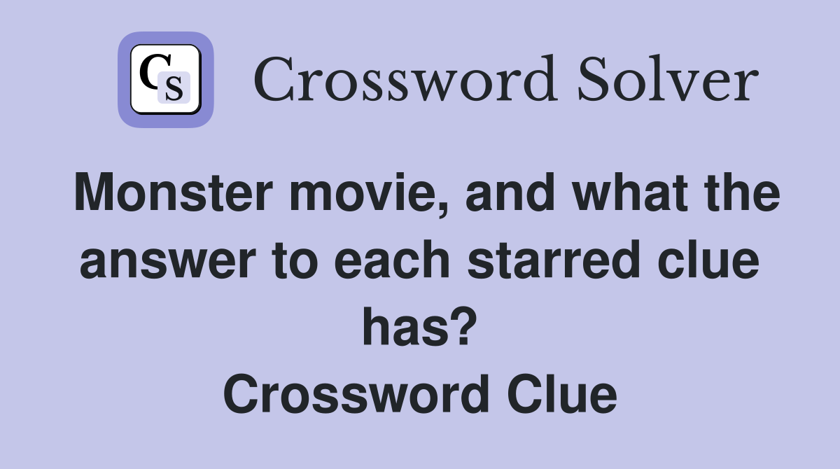 Monster movie, and what the answer to each starred clue has? Crossword Clue