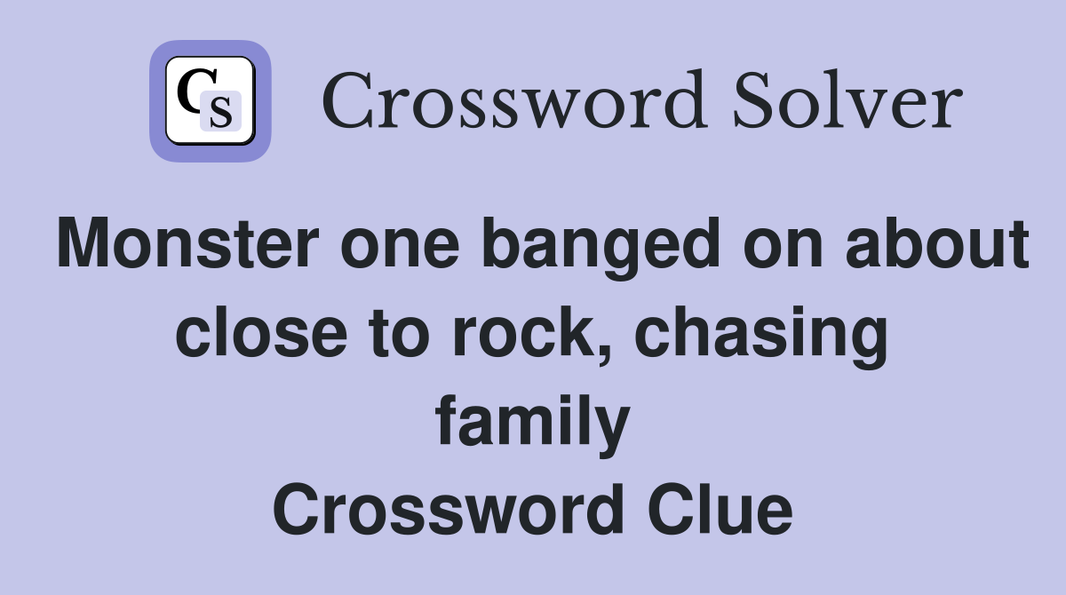 Monster one banged on about close to rock, chasing family Crossword Clue