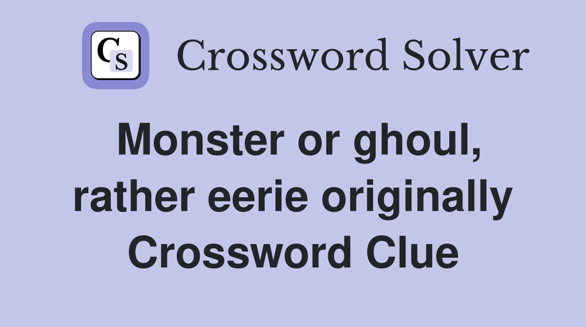 Monster or ghoul, rather eerie originally Crossword Clue