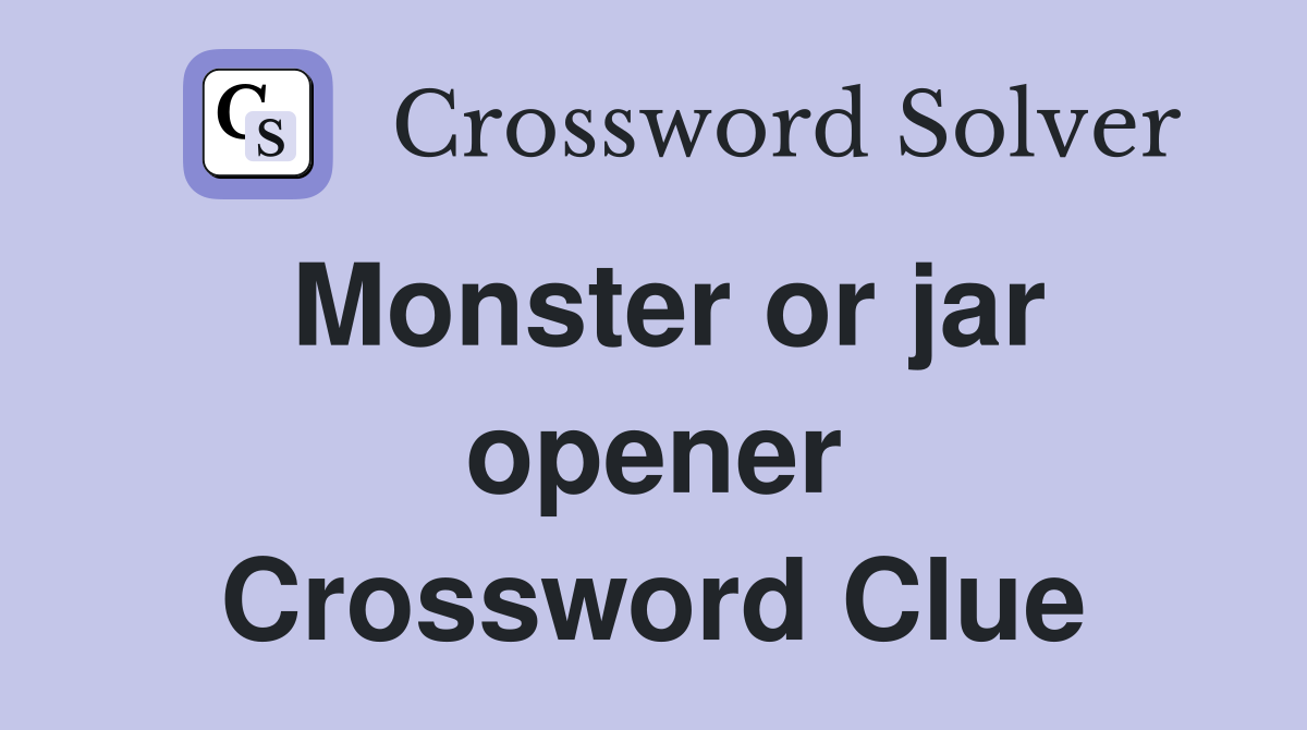 Monster or jar opener Crossword Clue