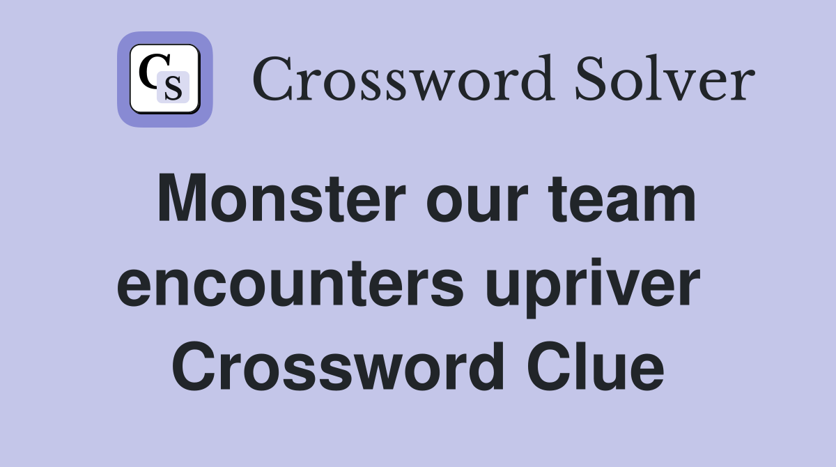 Monster our team encounters upriver  Crossword Clue
