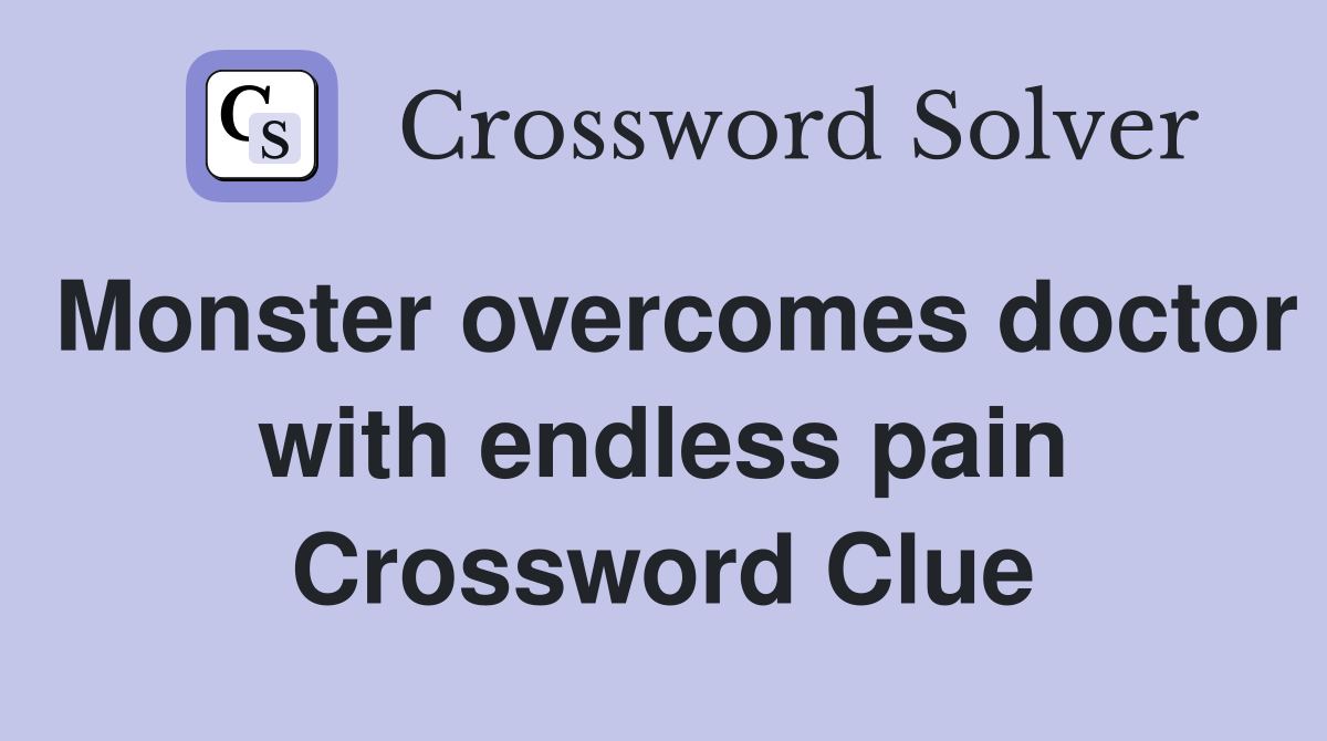Monster overcomes doctor with endless pain Crossword Clue