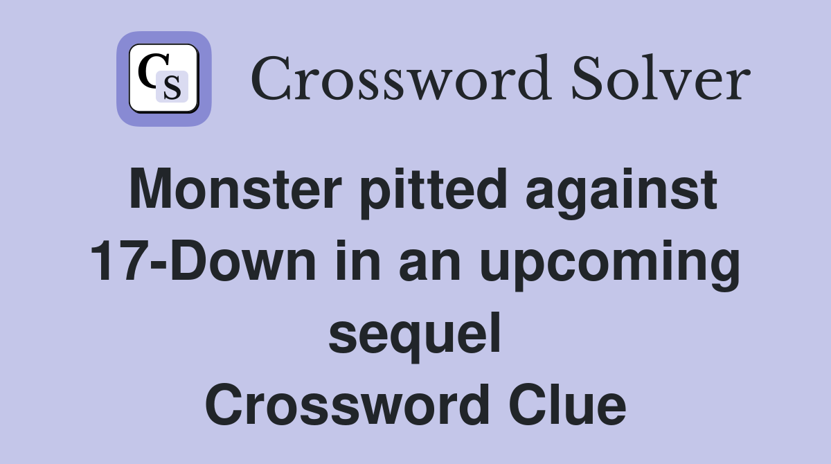 Monster pitted against 17-Down in an upcoming sequel Crossword Clue