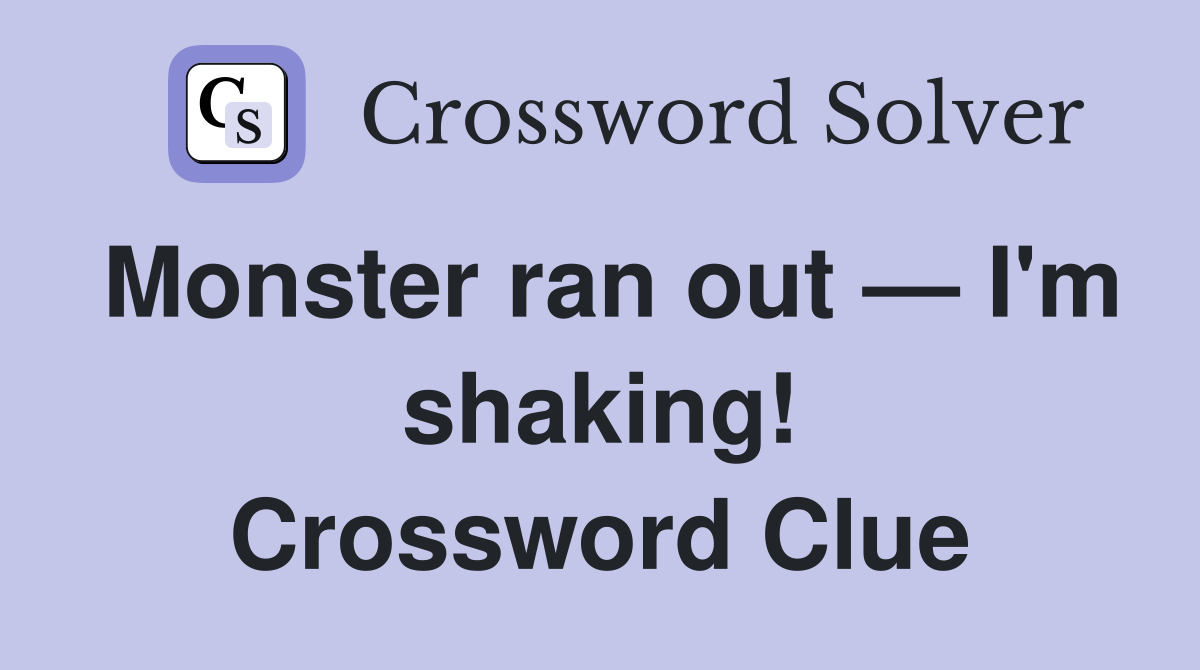 Monster ran out — I'm shaking! Crossword Clue