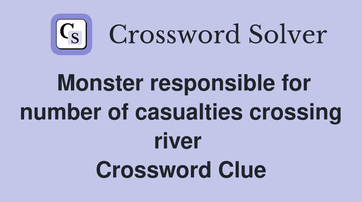 Monster responsible for number of casualties crossing river  Crossword Clue