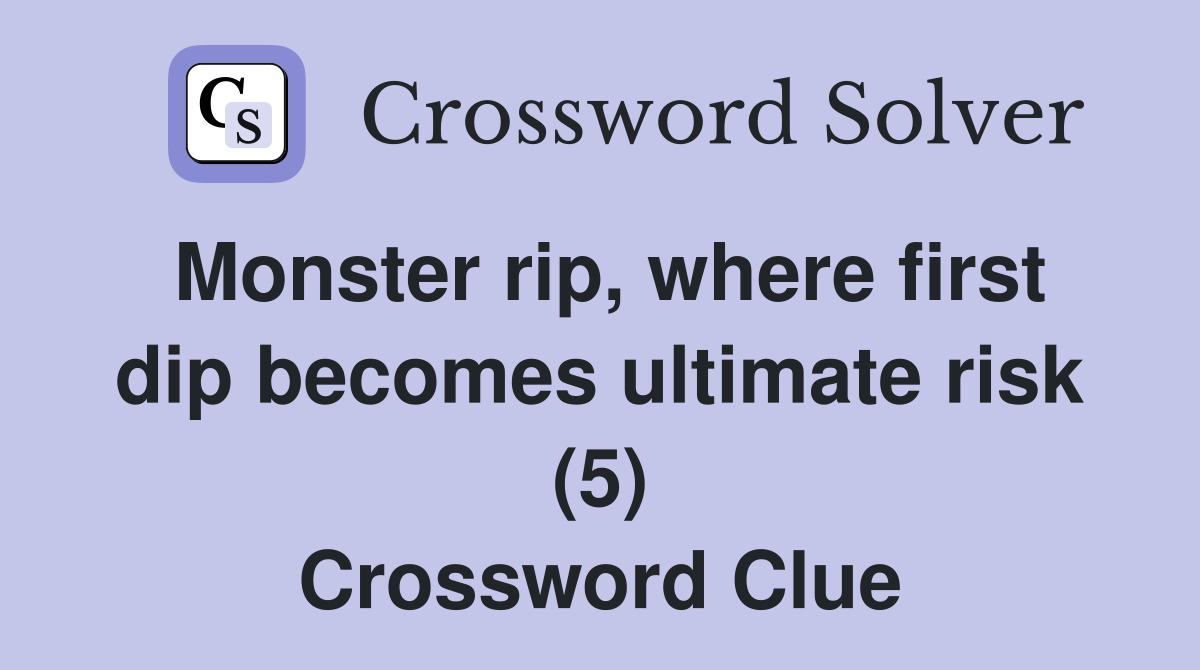 Monster rip, where first dip becomes ultimate risk (5) Crossword Clue