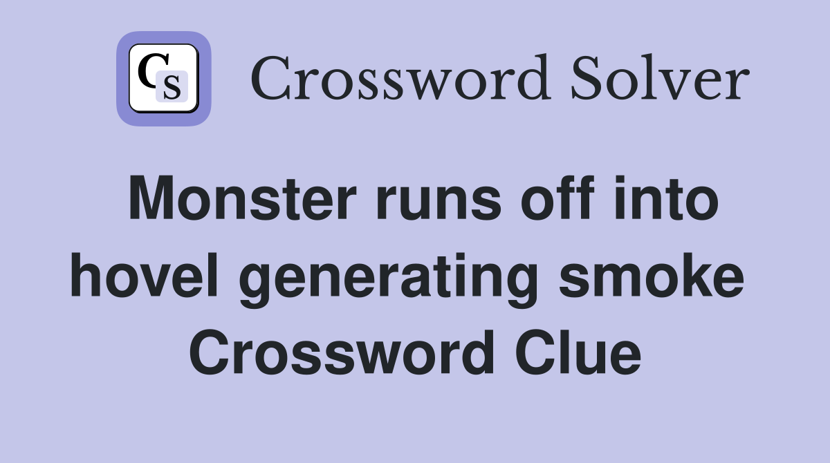 Monster runs off into hovel generating smoke  Crossword Clue