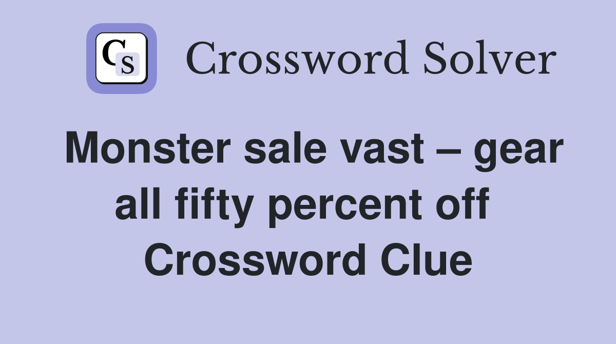 Monster sale vast – gear all fifty percent off  Crossword Clue