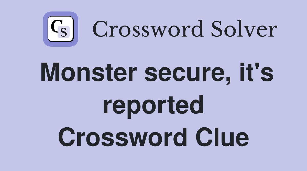 Monster secure, it's reported Crossword Clue