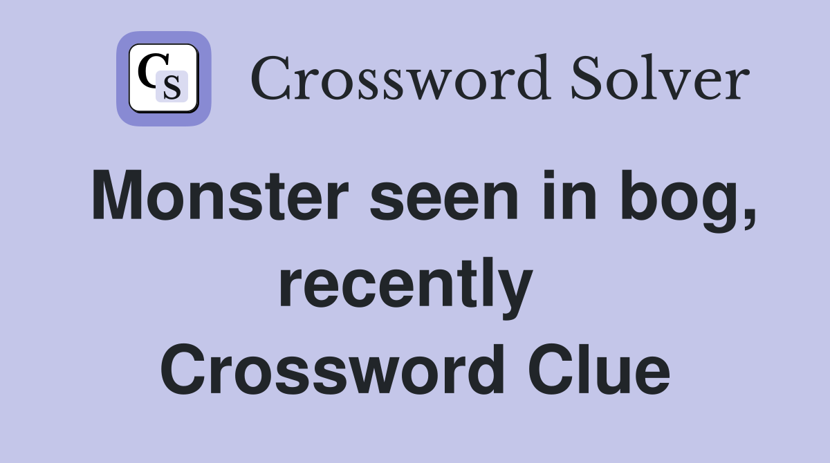 Monster seen in bog, recently  Crossword Clue