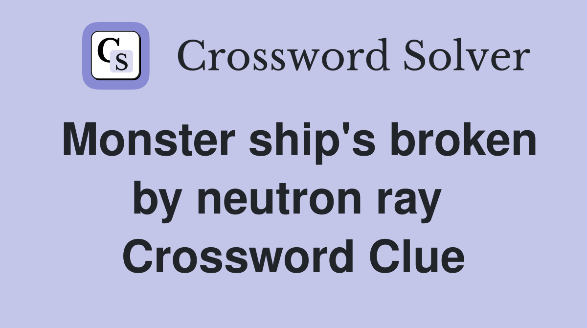 Monster ship's broken by neutron ray  Crossword Clue