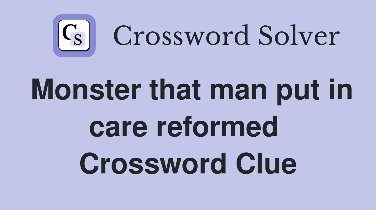 Monster that man put in care reformed  Crossword Clue