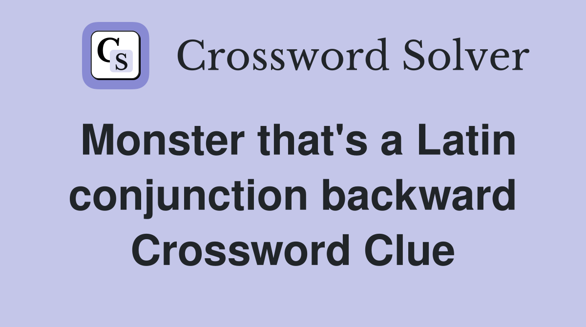 Monster that's a Latin conjunction backward Crossword Clue