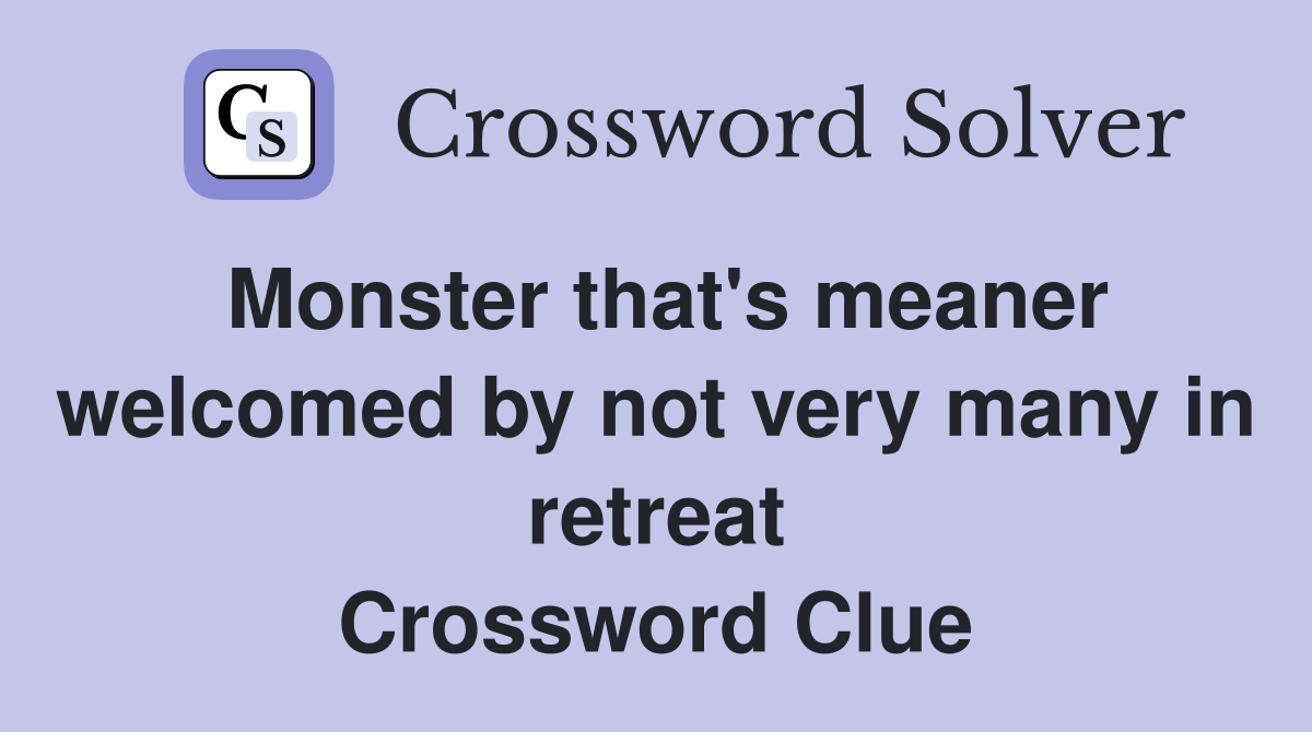 Monster that's meaner welcomed by not very many in retreat Crossword Clue