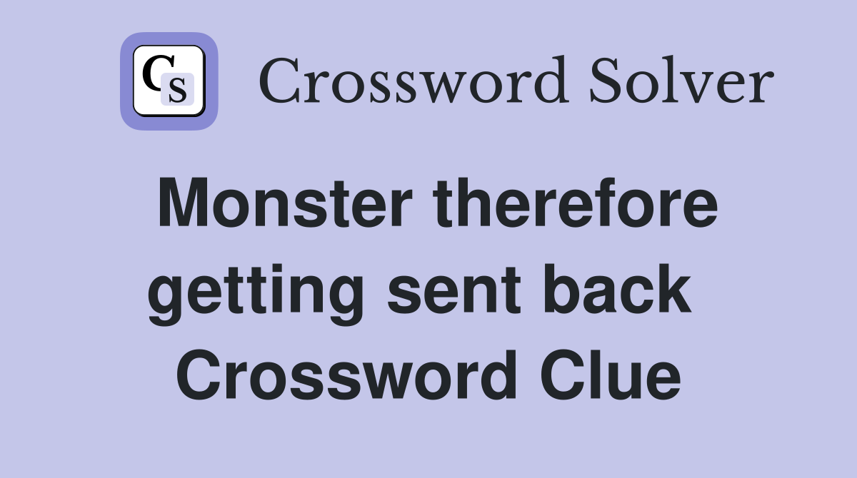 Monster therefore getting sent back  Crossword Clue