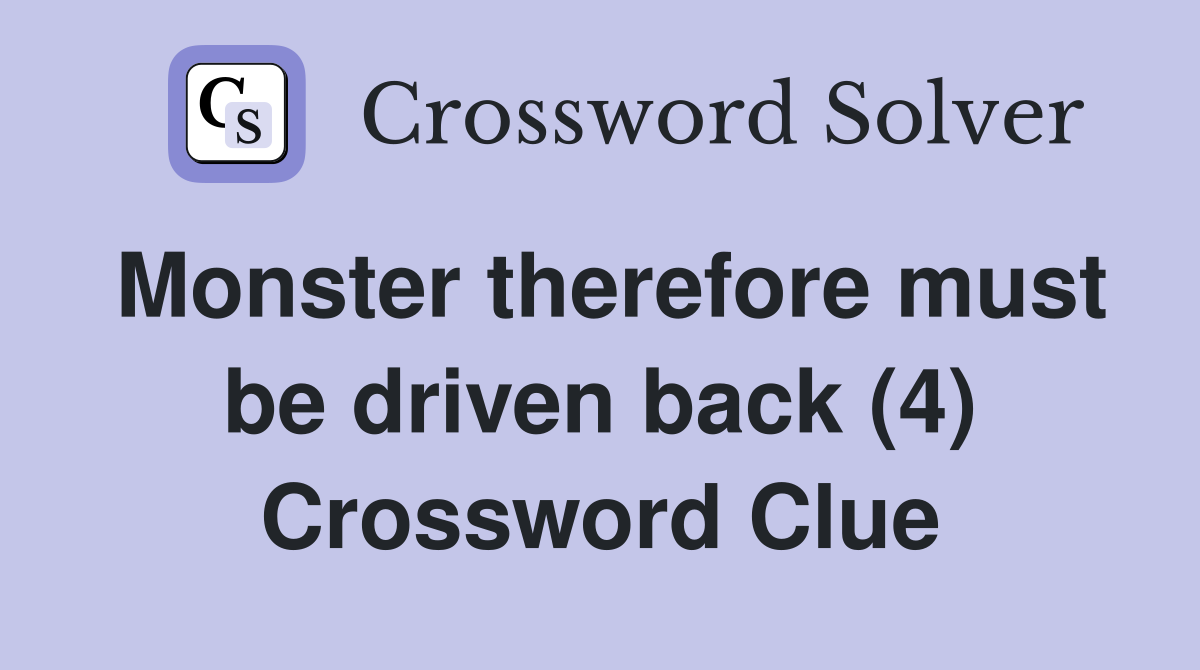 Monster therefore must be driven back (4) Crossword Clue