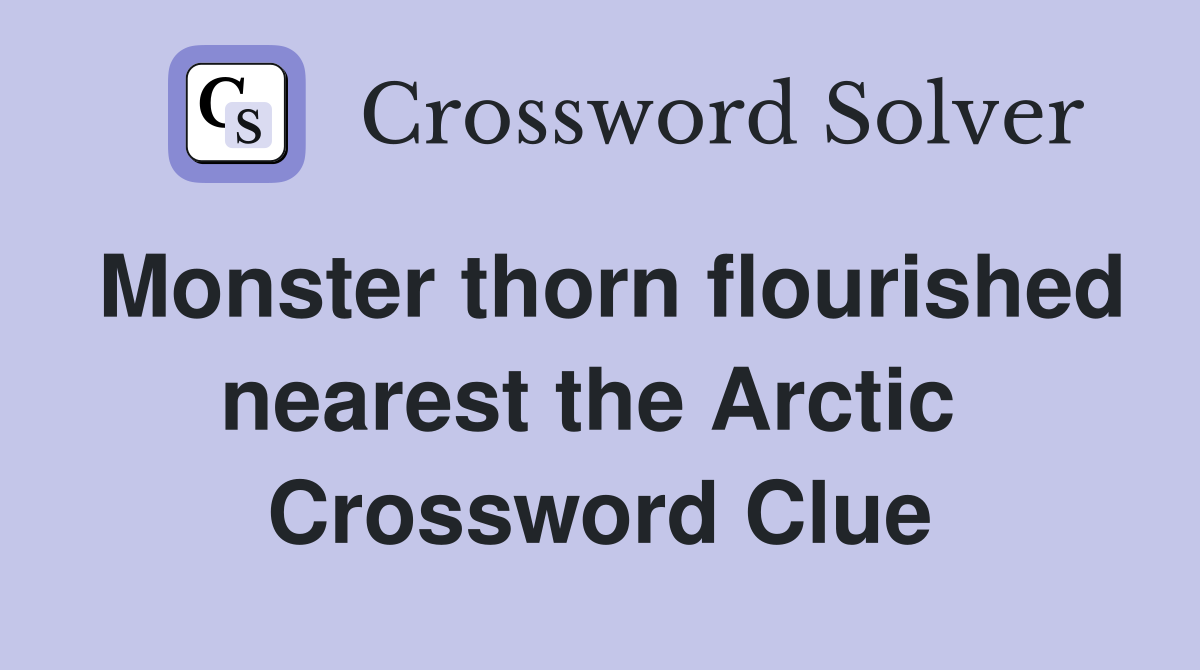 Monster thorn flourished nearest the Arctic  Crossword Clue
