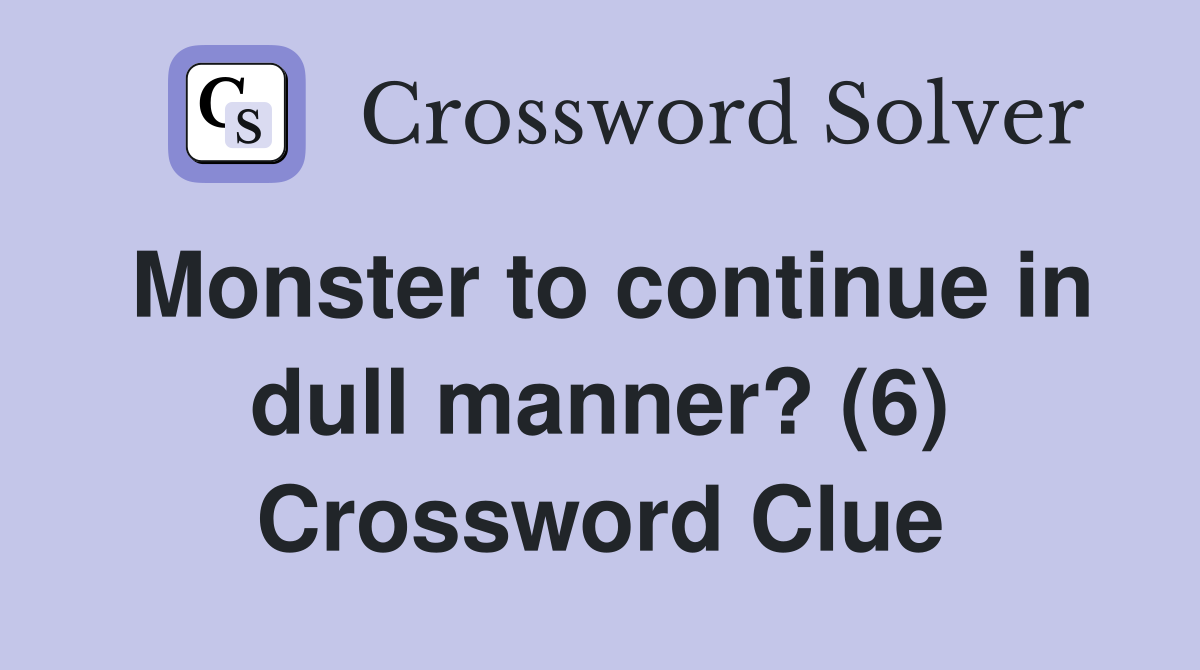Monster to continue in dull manner? (6) Crossword Clue