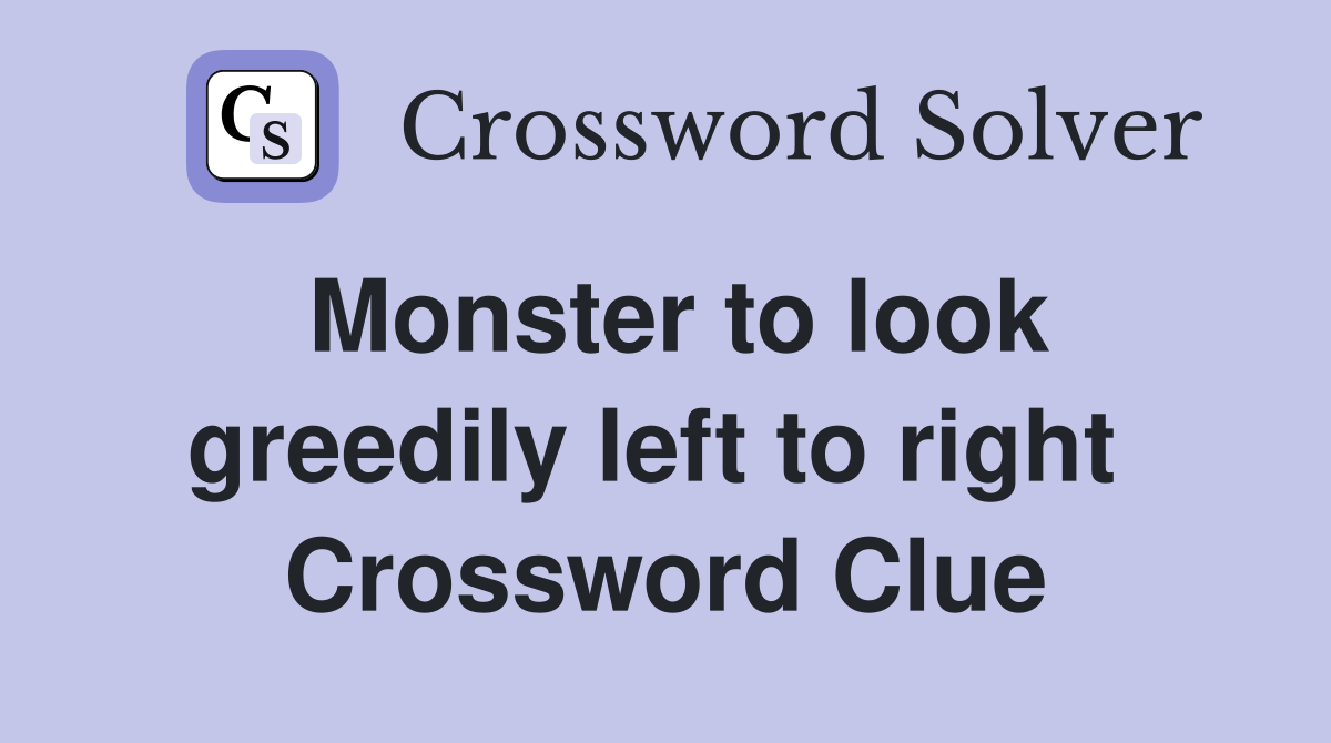 Monster to look greedily left to right  Crossword Clue