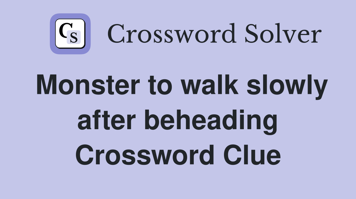 Monster to walk slowly after beheading Crossword Clue