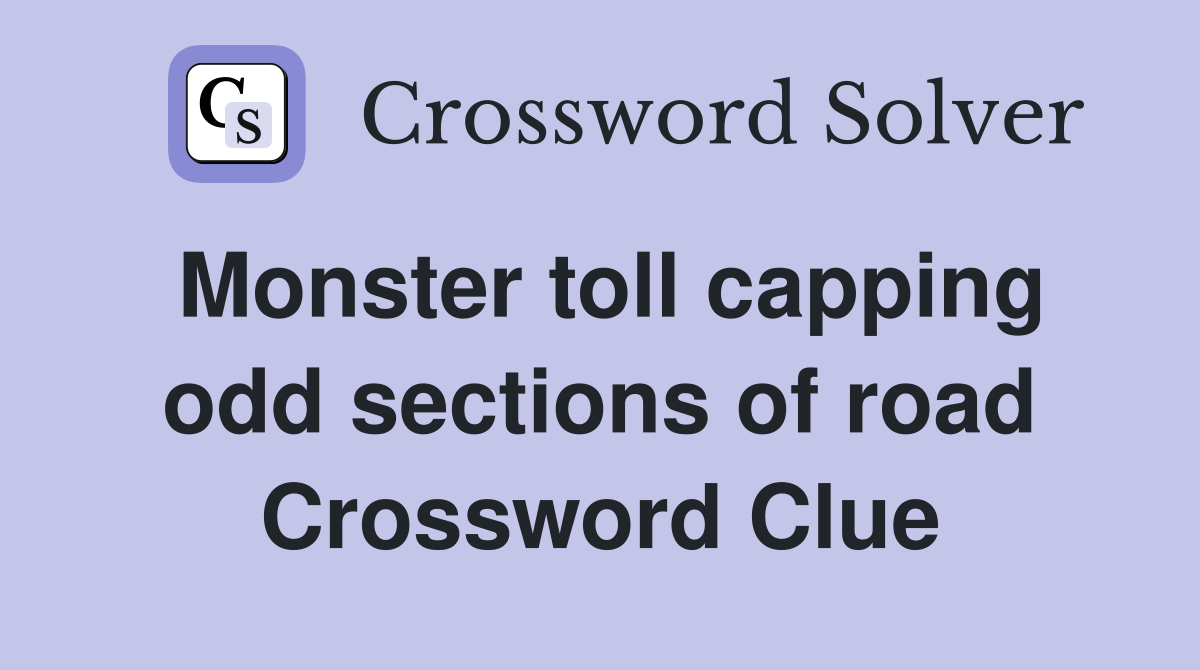 Monster toll capping odd sections of road Crossword Clue