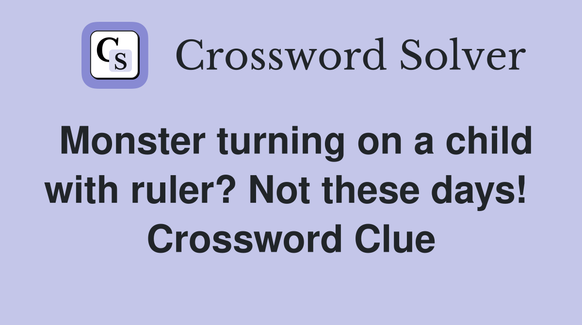Monster turning on a child with ruler? Not these days!  Crossword Clue