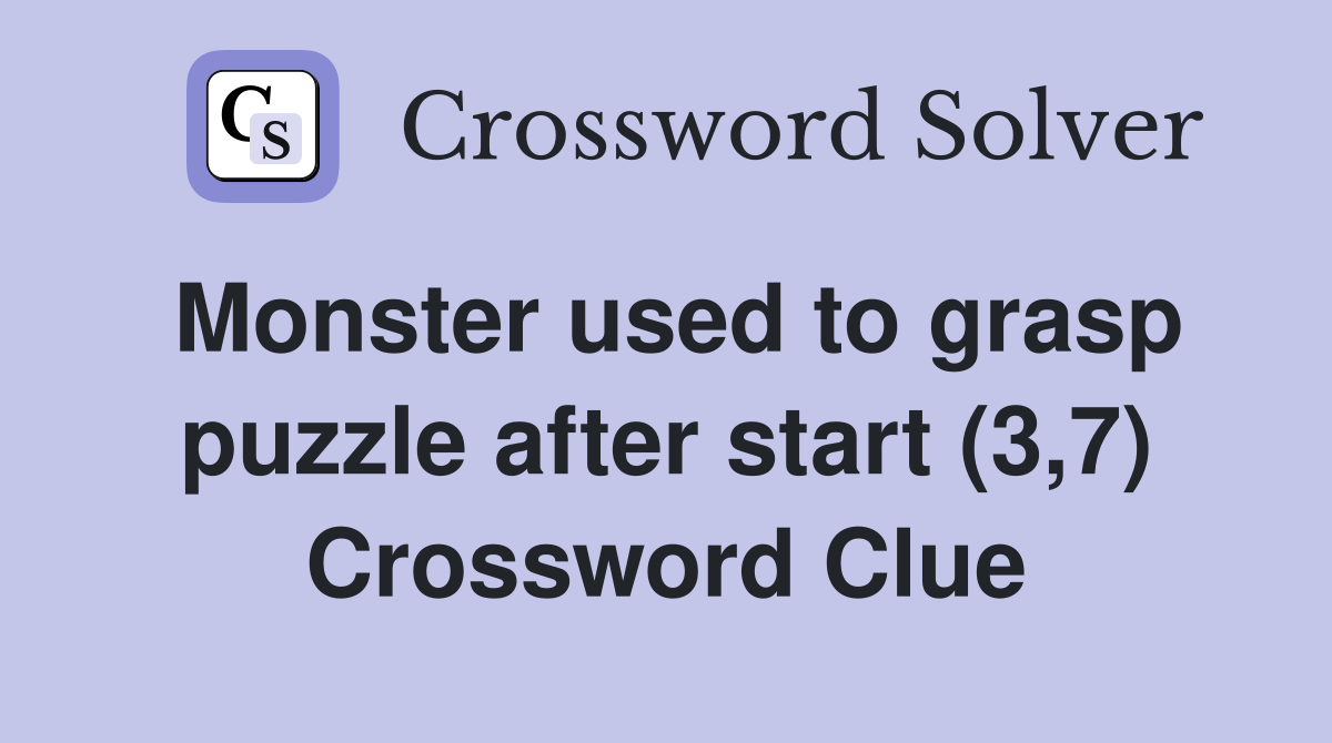 Monster used to grasp puzzle after start (3,7) Crossword Clue